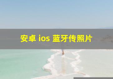 安卓 ios 蓝牙传照片